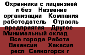 Охранники с лицензией и без › Название организации ­ Компания-работодатель › Отрасль предприятия ­ Другое › Минимальный оклад ­ 1 - Все города Работа » Вакансии   . Хакасия респ.,Саяногорск г.